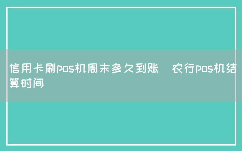 信用卡刷pos机周末多久到账(农行pos机结算时间)