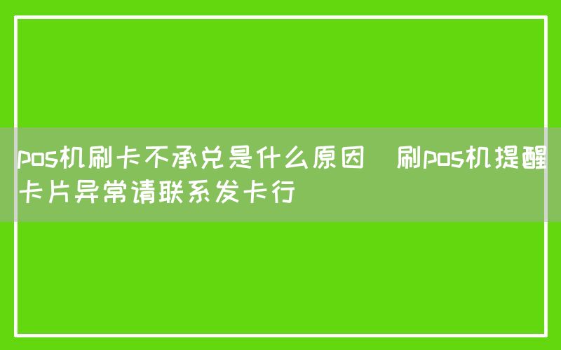 pos机刷卡不承兑是什么原因(刷pos机提醒卡片异常请联系发卡行)