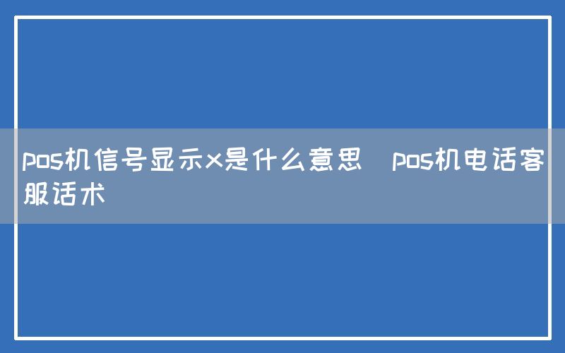 pos机信号显示x是什么意思(pos机电话客服话术)(图1)