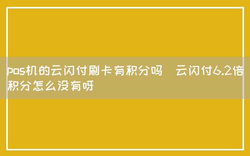 pos机的云闪付刷卡有积分吗(云闪付6.2倍积分怎么没有呀)