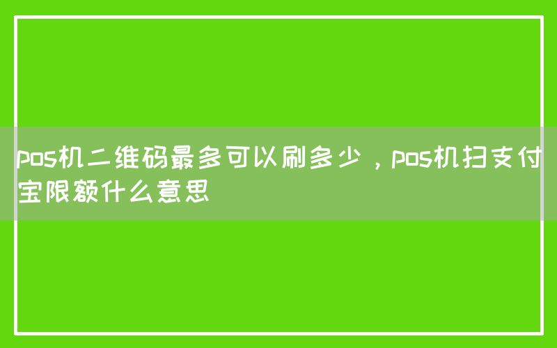 pos机二维码最多可以刷多少，pos机扫支付宝限额什么意思(图1)