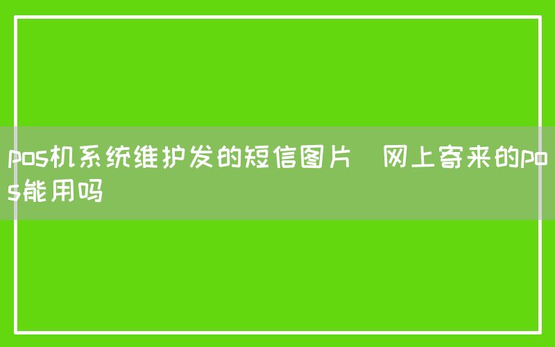 pos机系统维护发的短信图片(网上寄来的pos能用吗)