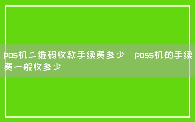 pos机二维码收款手续费多少(poss机的手续费一般收多少)