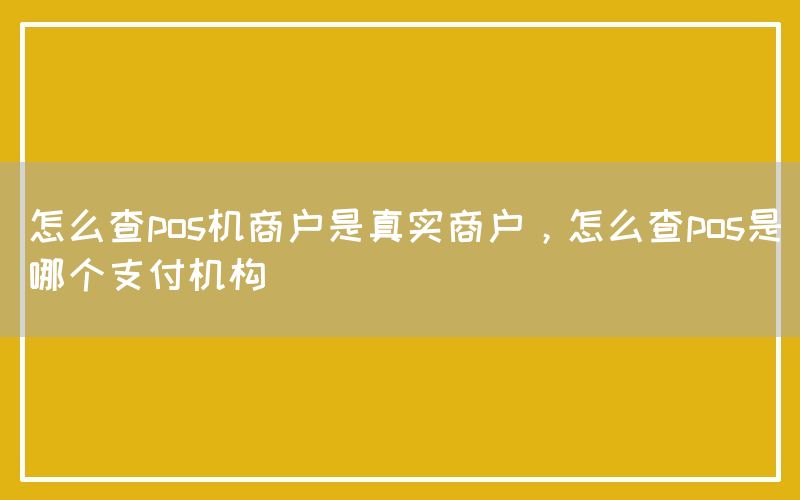 怎么查pos机商户是真实商户，怎么查pos是哪个支付机构