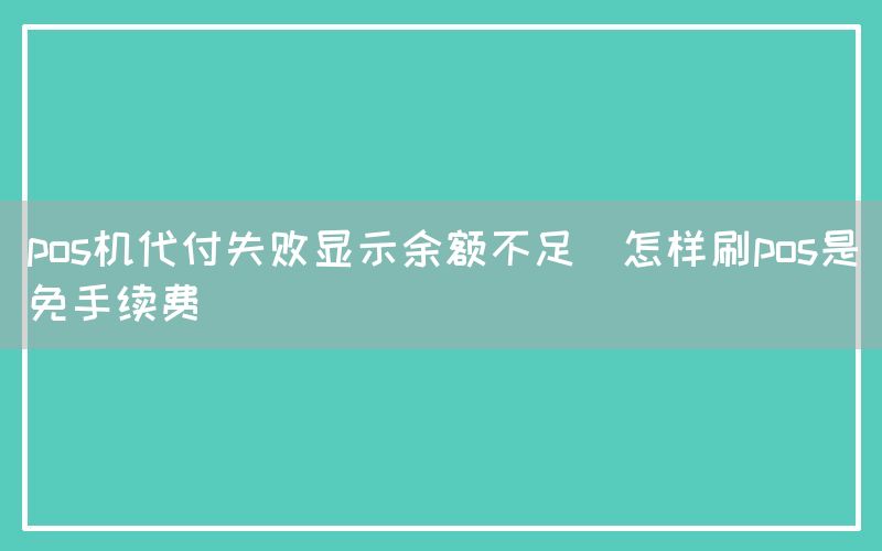 pos机代付失败显示余额不足(怎样刷pos是免手续费)