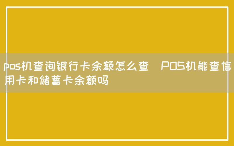 pos机查询银行卡余额怎么查(POS机能查信用卡和储蓄卡余额吗)