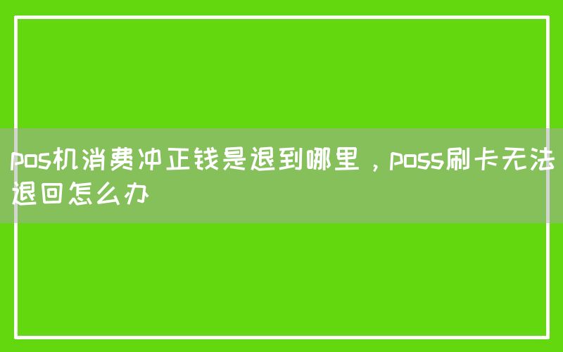 pos机消费冲正钱是退到哪里，poss刷卡无法退回怎么办