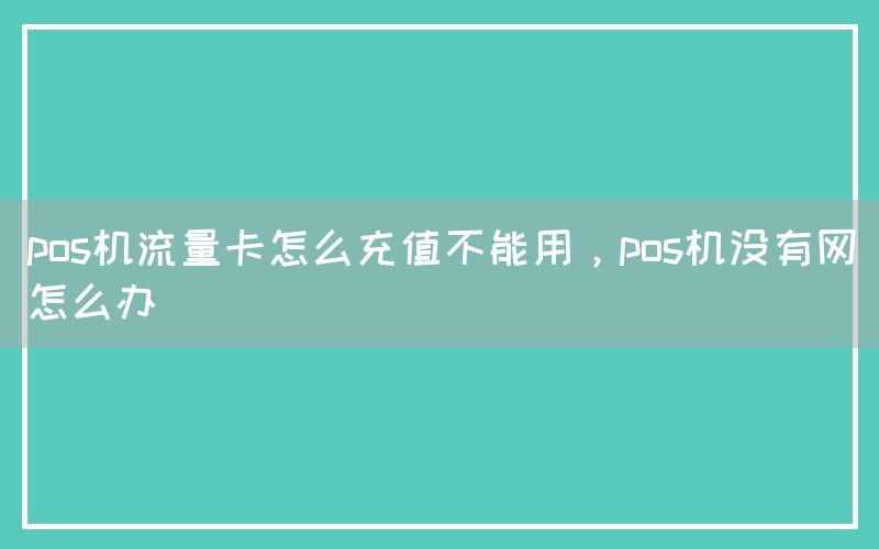 pos机流量卡怎么充值不能用，pos机没有网怎么办