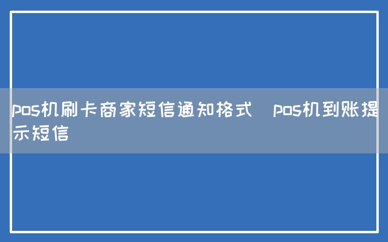 pos机刷卡商家短信通知格式(pos机到账提示短信)