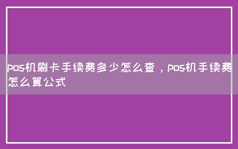 pos机刷卡手续费多少怎么查，pos机手续费怎么算公式