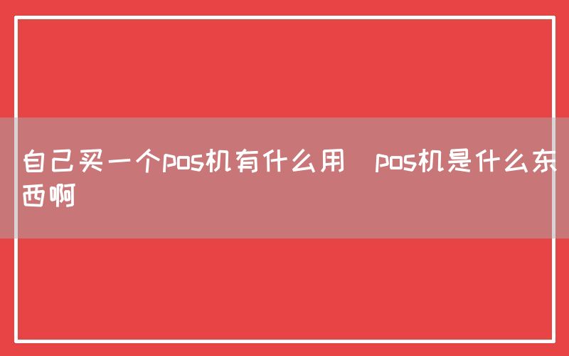 自己买一个pos机有什么用(pos机是什么东西啊)