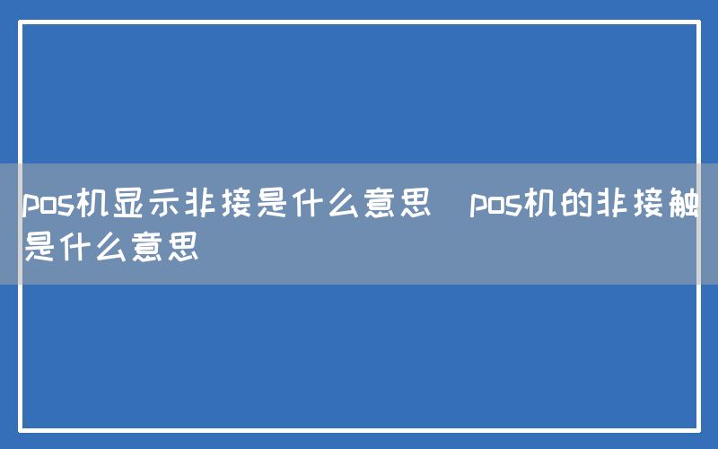 pos机显示非接是什么意思(pos机的非接触是什么意思)