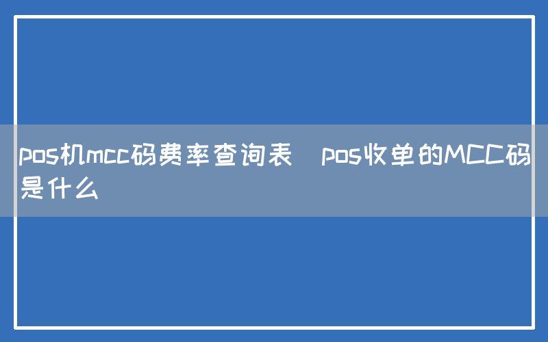 pos机mcc码费率查询表(pos收单的MCC码是什么)