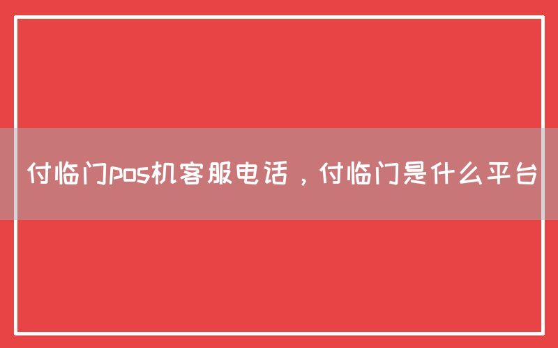 付临门pos机客服电话，付临门是什么平台