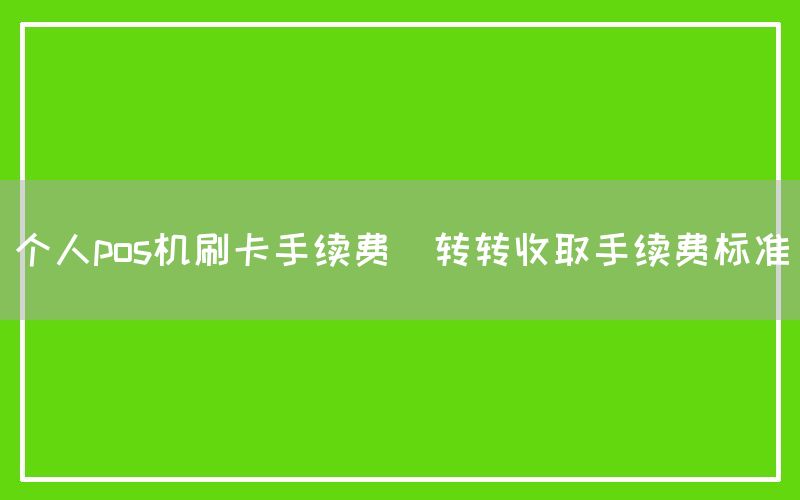 个人pos机刷卡手续费(转转收取手续费标准)