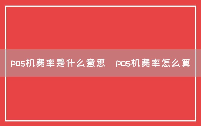 pos机费率是什么意思(pos机费率怎么算)