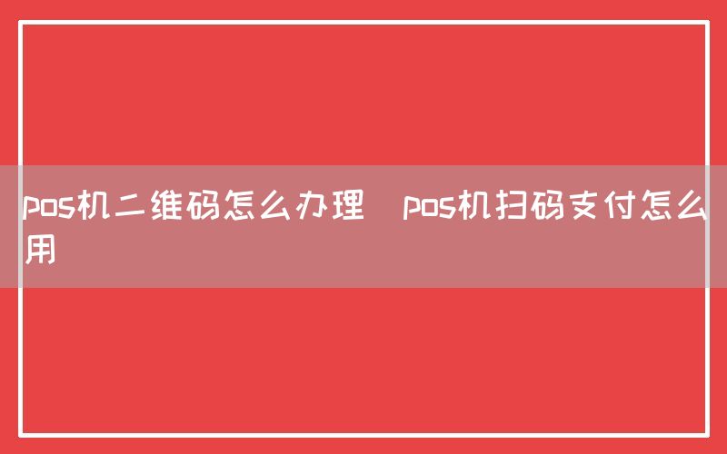 pos机二维码怎么办理(pos机扫码支付怎么用)(图1)