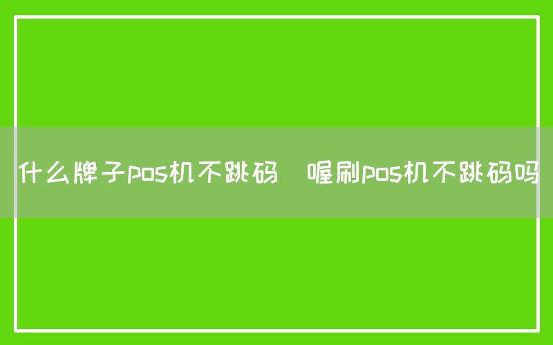 什么牌子pos机不跳码(喔刷pos机不跳码吗)