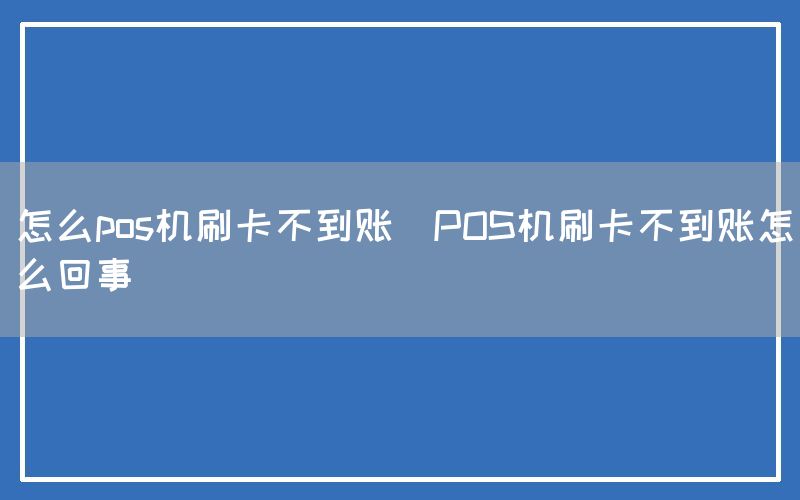 怎么pos机刷卡不到账(POS机刷卡不到账怎么回事)