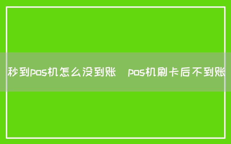 秒到pos机怎么没到账(pos机刷卡后不到账)