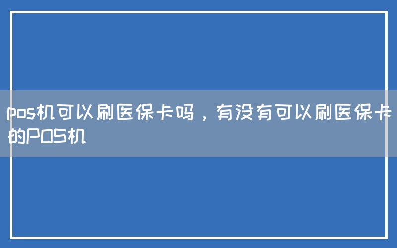 pos机可以刷医保卡吗，有没有可以刷医保卡的POS机