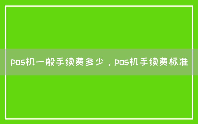 pos机一般手续费多少，pos机手续费标准