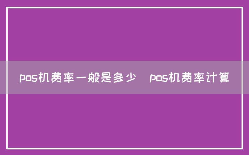 pos机费率一般是多少(pos机费率计算)