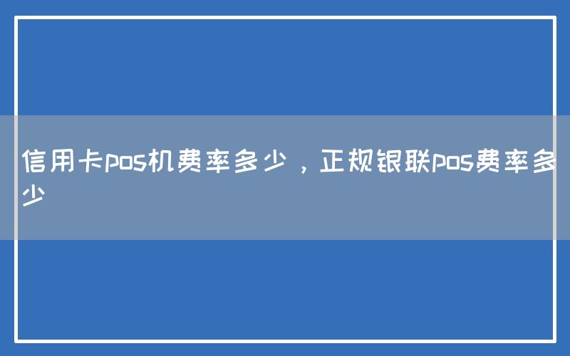 信用卡pos机费率多少，正规银联pos费率多少