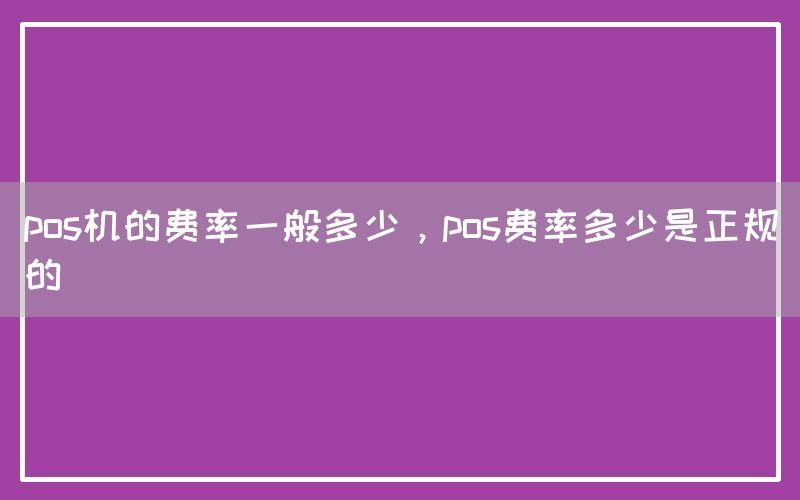 pos机的费率一般多少，pos费率多少是正规的