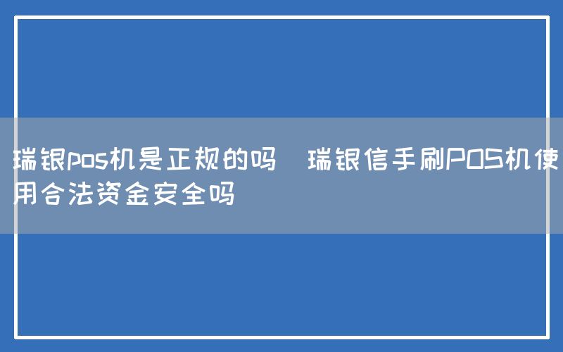 瑞银pos机是正规的吗(瑞银信手刷POS机使用合法资金安全吗)