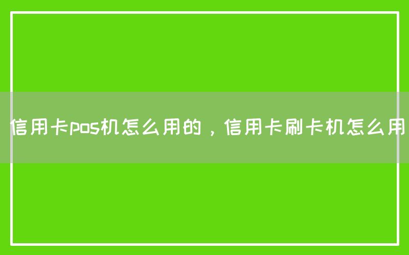 信用卡pos机怎么用的，信用卡刷卡机怎么用(图1)