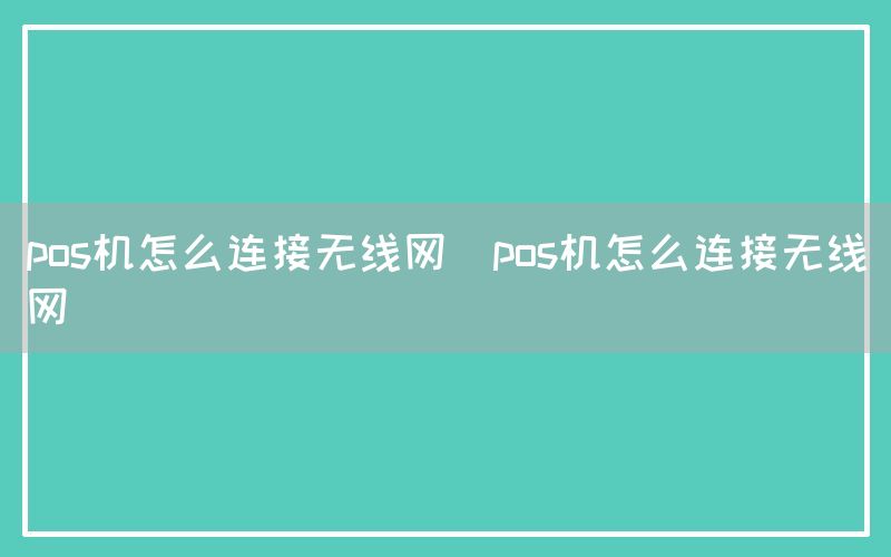 pos机怎么连接无线网(pos机怎么连接无线网)