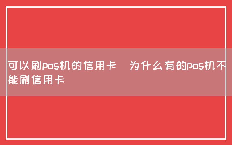 可以刷pos机的信用卡(为什么有的pos机不能刷信用卡)