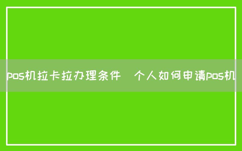 pos机拉卡拉办理条件(个人如何申请pos机)(图1)