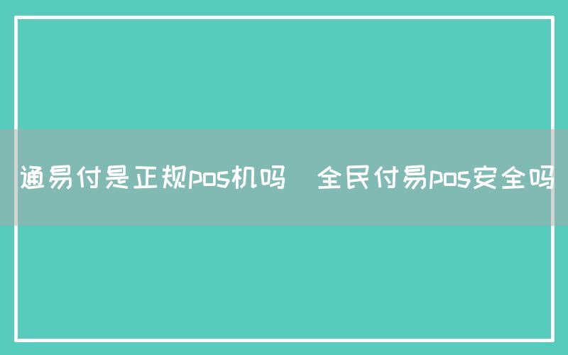 通易付是正规pos机吗(全民付易pos安全吗)