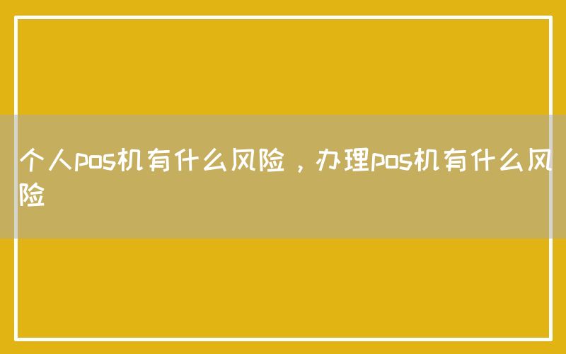 个人pos机有什么风险，办理pos机有什么风险