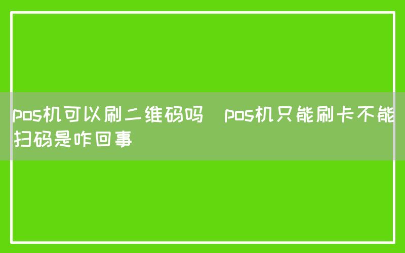 pos机可以刷二维码吗(pos机只能刷卡不能扫码是咋回事)(图1)