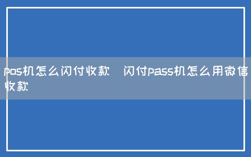 pos机怎么闪付收款(闪付pass机怎么用微信收款)