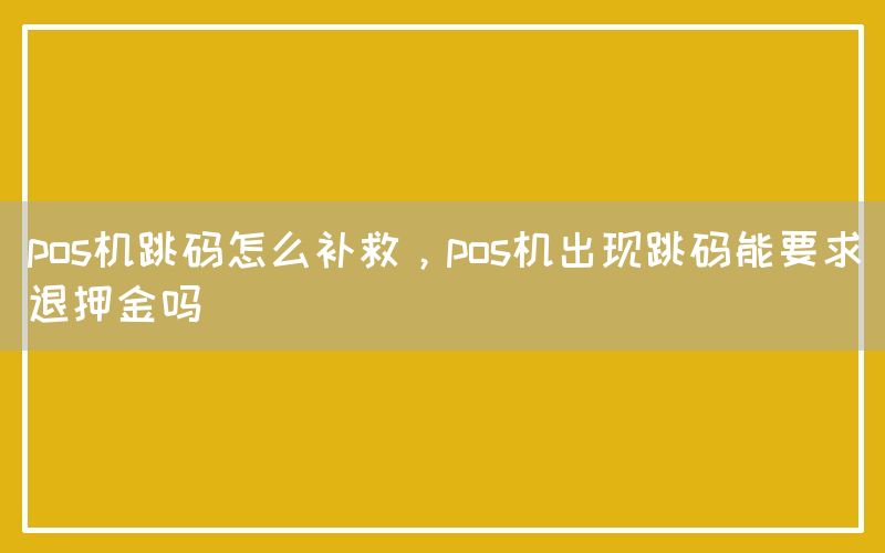 pos机跳码怎么补救，pos机出现跳码能要求退押金吗