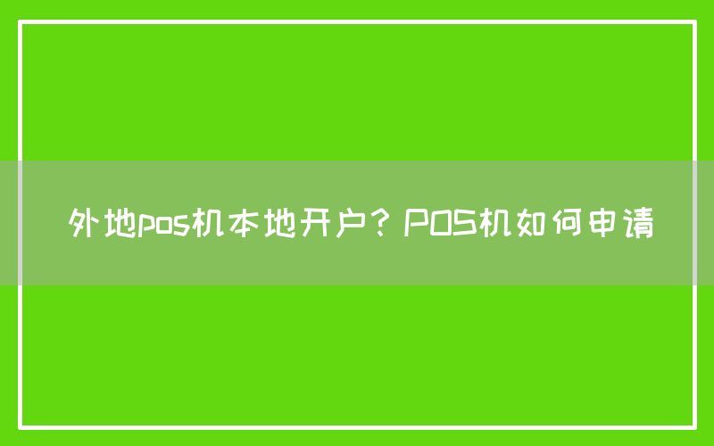 外地pos机本地开户？POS机如何申请