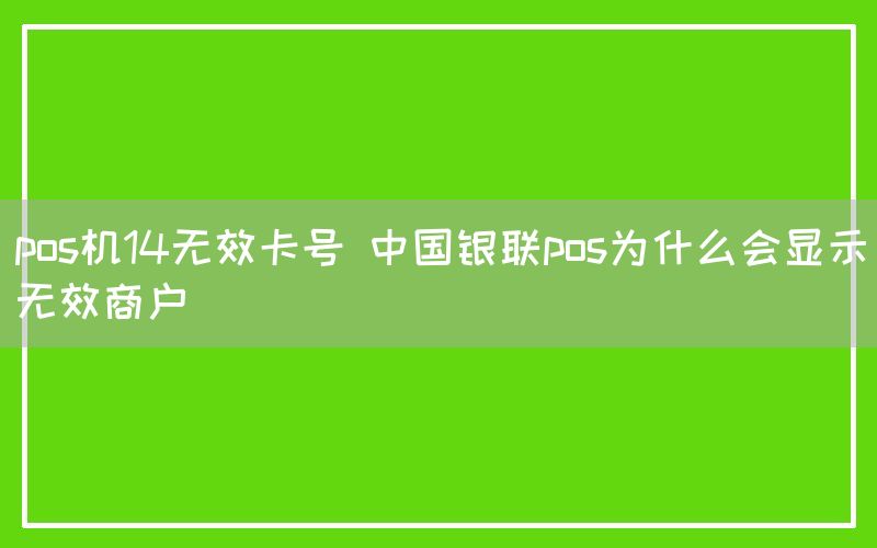 pos机14无效卡号 中国银联pos为什么会显示无效商户