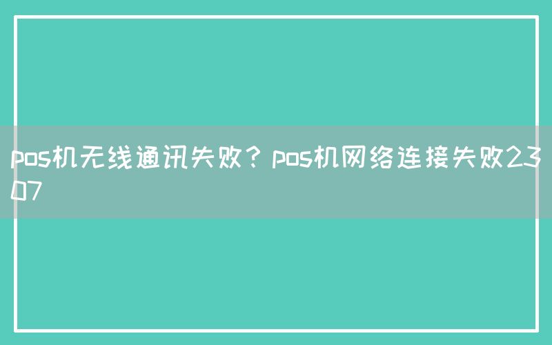 pos机无线通讯失败？pos机网络连接失败2307