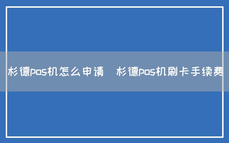 杉德pos机怎么申请(杉德pos机刷卡手续费)(图1)