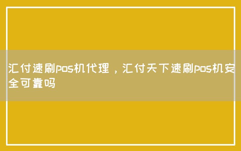 汇付速刷pos机代理，汇付天下速刷pos机安全可靠吗