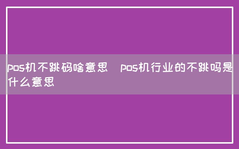 pos机不跳码啥意思(pos机行业的不跳吗是什么意思)(图1)