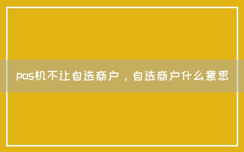 pos机不让自选商户，自选商户什么意思