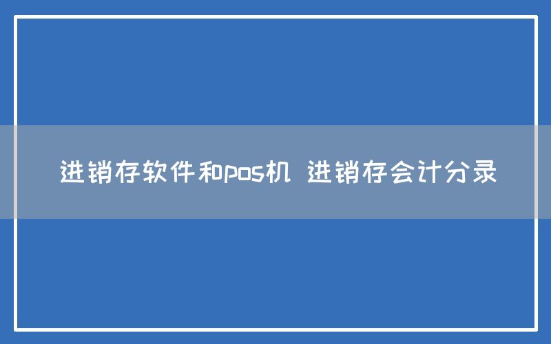 进销存软件和pos机 进销存会计分录