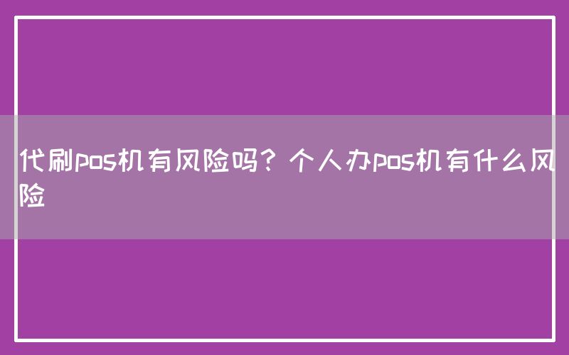 代刷pos机有风险吗？个人办pos机有什么风险