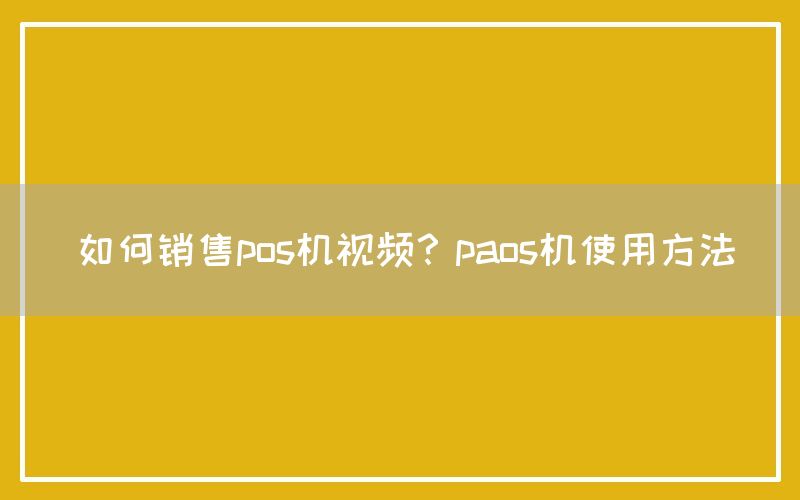 如何销售pos机视频？paos机使用方法