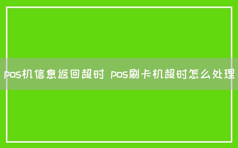 pos机信息返回超时 pos刷卡机超时怎么处理